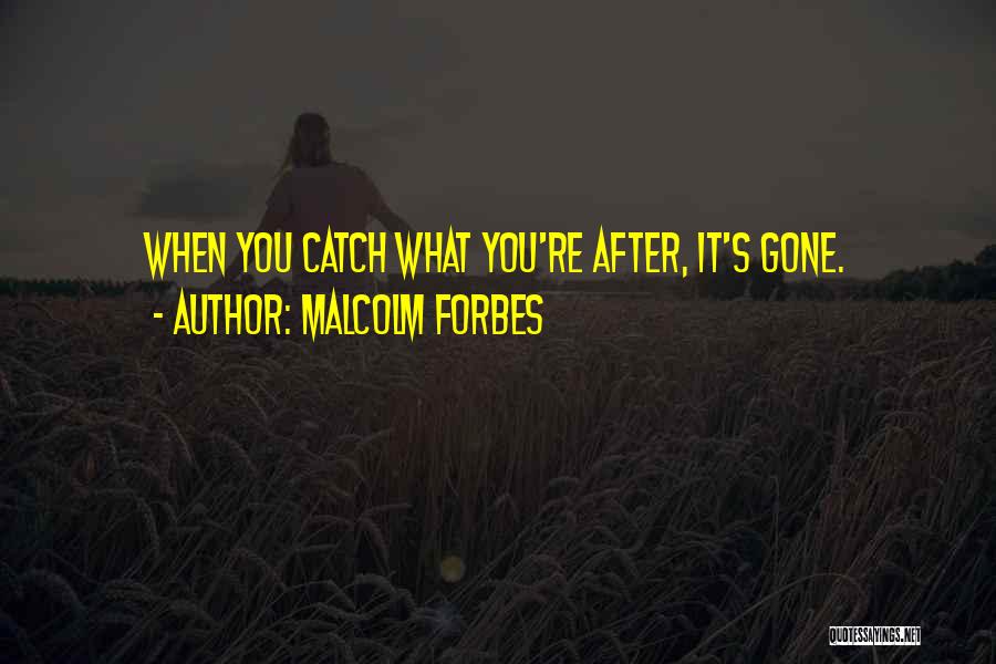 Malcolm Forbes Quotes: When You Catch What You're After, It's Gone.