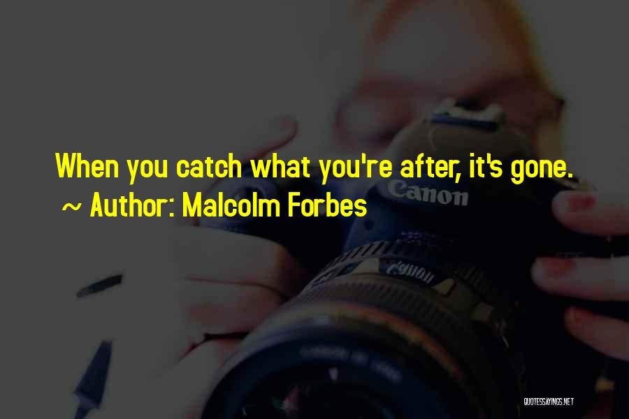 Malcolm Forbes Quotes: When You Catch What You're After, It's Gone.
