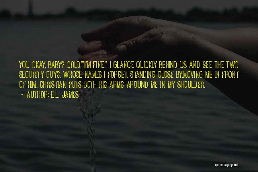 E.L. James Quotes: You Okay, Baby? Coldi'm Fine. I Glance Quickly Behind Us And See The Two Security Guys, Whose Names I Forget,