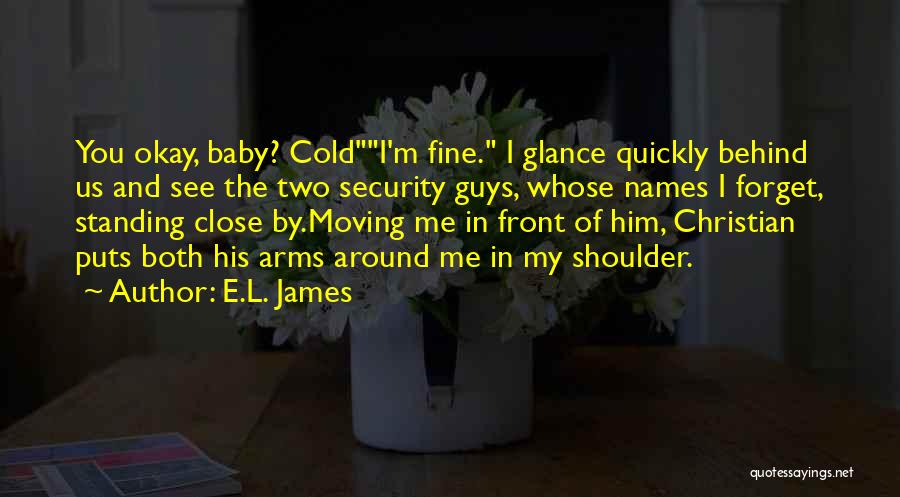 E.L. James Quotes: You Okay, Baby? Coldi'm Fine. I Glance Quickly Behind Us And See The Two Security Guys, Whose Names I Forget,