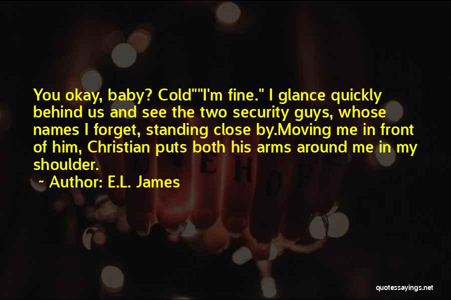 E.L. James Quotes: You Okay, Baby? Coldi'm Fine. I Glance Quickly Behind Us And See The Two Security Guys, Whose Names I Forget,