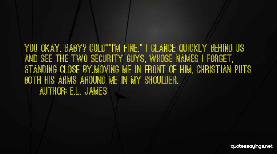 E.L. James Quotes: You Okay, Baby? Coldi'm Fine. I Glance Quickly Behind Us And See The Two Security Guys, Whose Names I Forget,