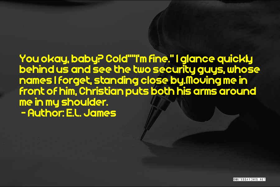 E.L. James Quotes: You Okay, Baby? Coldi'm Fine. I Glance Quickly Behind Us And See The Two Security Guys, Whose Names I Forget,