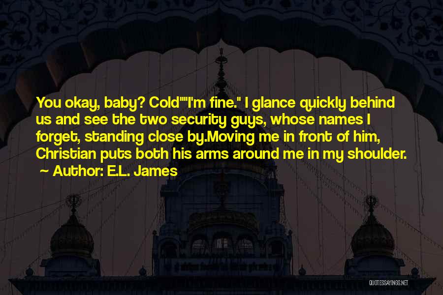 E.L. James Quotes: You Okay, Baby? Coldi'm Fine. I Glance Quickly Behind Us And See The Two Security Guys, Whose Names I Forget,