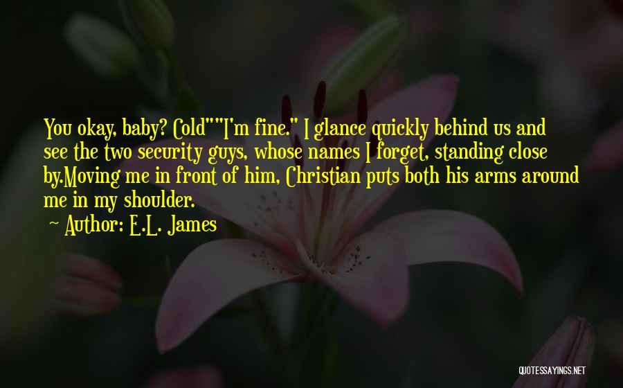 E.L. James Quotes: You Okay, Baby? Coldi'm Fine. I Glance Quickly Behind Us And See The Two Security Guys, Whose Names I Forget,