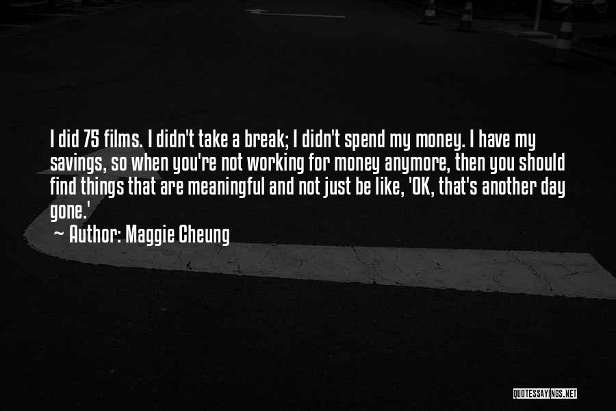 Maggie Cheung Quotes: I Did 75 Films. I Didn't Take A Break; I Didn't Spend My Money. I Have My Savings, So When