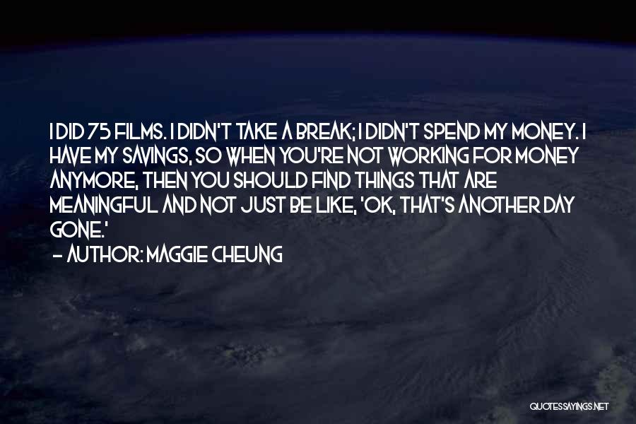 Maggie Cheung Quotes: I Did 75 Films. I Didn't Take A Break; I Didn't Spend My Money. I Have My Savings, So When