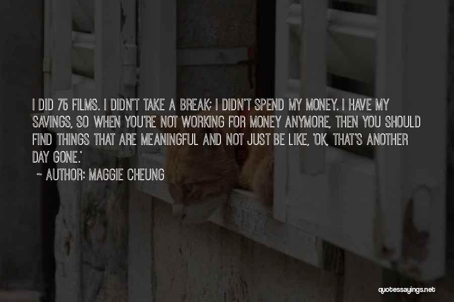 Maggie Cheung Quotes: I Did 75 Films. I Didn't Take A Break; I Didn't Spend My Money. I Have My Savings, So When