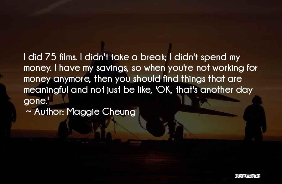 Maggie Cheung Quotes: I Did 75 Films. I Didn't Take A Break; I Didn't Spend My Money. I Have My Savings, So When