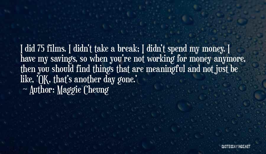 Maggie Cheung Quotes: I Did 75 Films. I Didn't Take A Break; I Didn't Spend My Money. I Have My Savings, So When