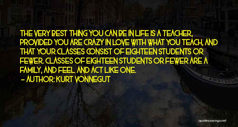 Kurt Vonnegut Quotes: The Very Best Thing You Can Be In Life Is A Teacher, Provided You Are Crazy In Love With What