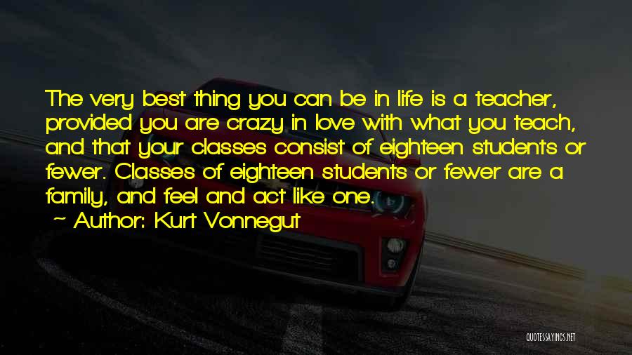 Kurt Vonnegut Quotes: The Very Best Thing You Can Be In Life Is A Teacher, Provided You Are Crazy In Love With What