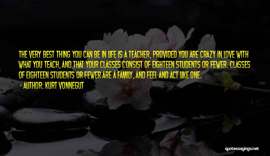 Kurt Vonnegut Quotes: The Very Best Thing You Can Be In Life Is A Teacher, Provided You Are Crazy In Love With What