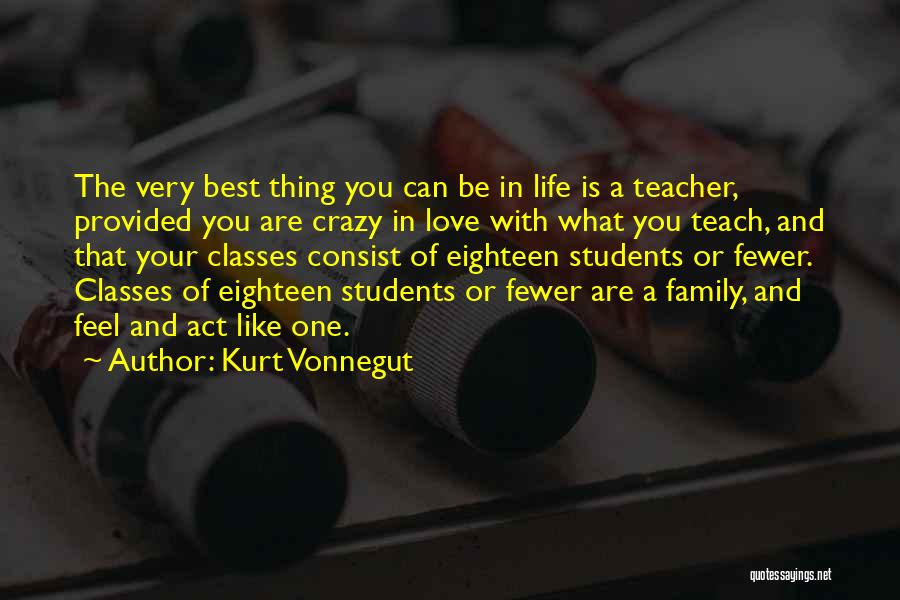 Kurt Vonnegut Quotes: The Very Best Thing You Can Be In Life Is A Teacher, Provided You Are Crazy In Love With What