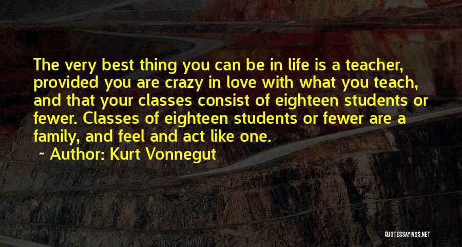 Kurt Vonnegut Quotes: The Very Best Thing You Can Be In Life Is A Teacher, Provided You Are Crazy In Love With What