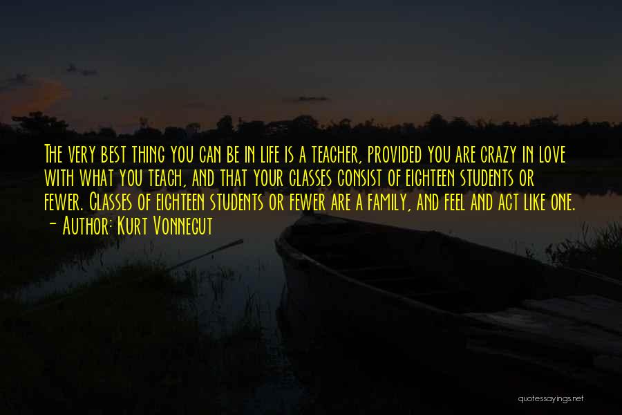 Kurt Vonnegut Quotes: The Very Best Thing You Can Be In Life Is A Teacher, Provided You Are Crazy In Love With What