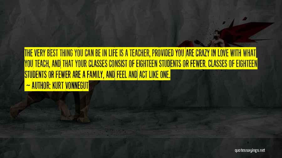 Kurt Vonnegut Quotes: The Very Best Thing You Can Be In Life Is A Teacher, Provided You Are Crazy In Love With What