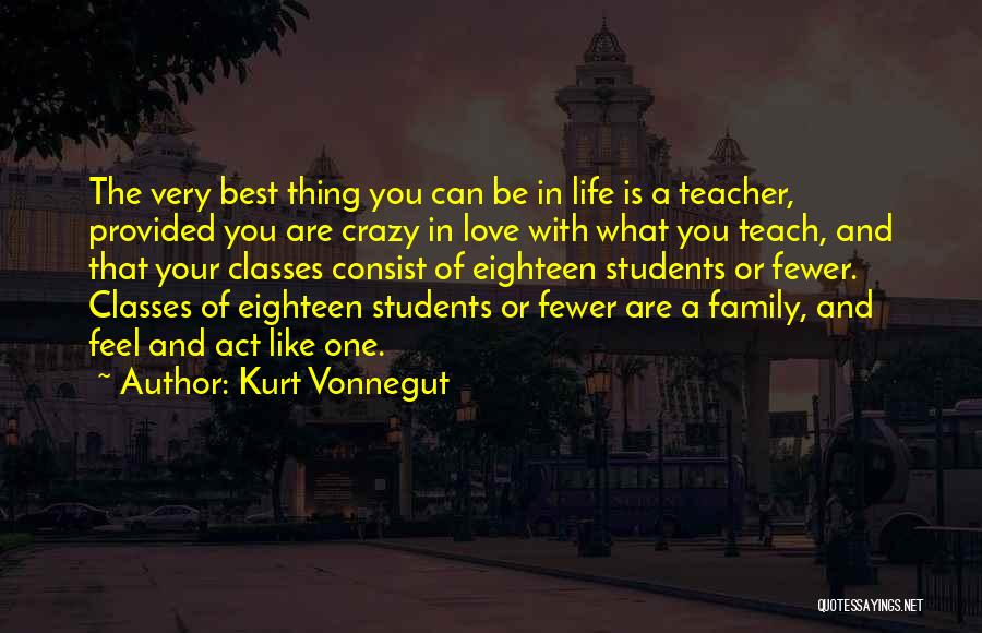 Kurt Vonnegut Quotes: The Very Best Thing You Can Be In Life Is A Teacher, Provided You Are Crazy In Love With What