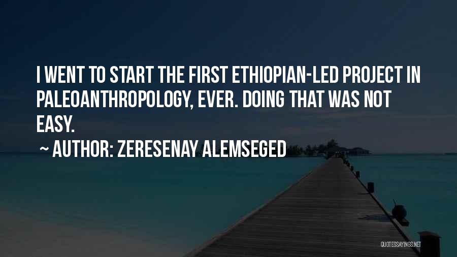 Zeresenay Alemseged Quotes: I Went To Start The First Ethiopian-led Project In Paleoanthropology, Ever. Doing That Was Not Easy.