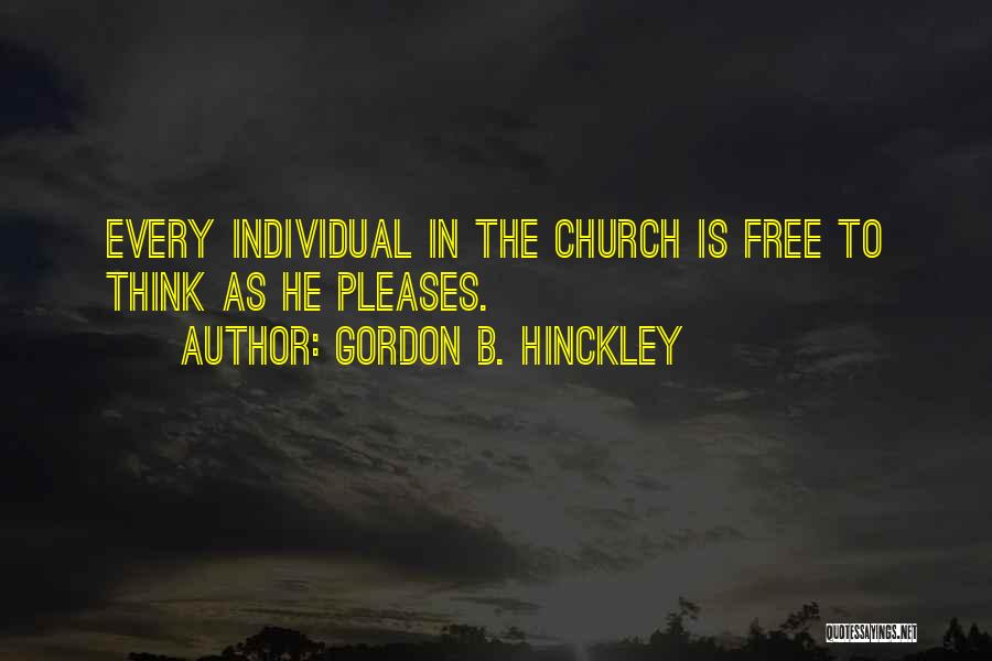 Gordon B. Hinckley Quotes: Every Individual In The Church Is Free To Think As He Pleases.