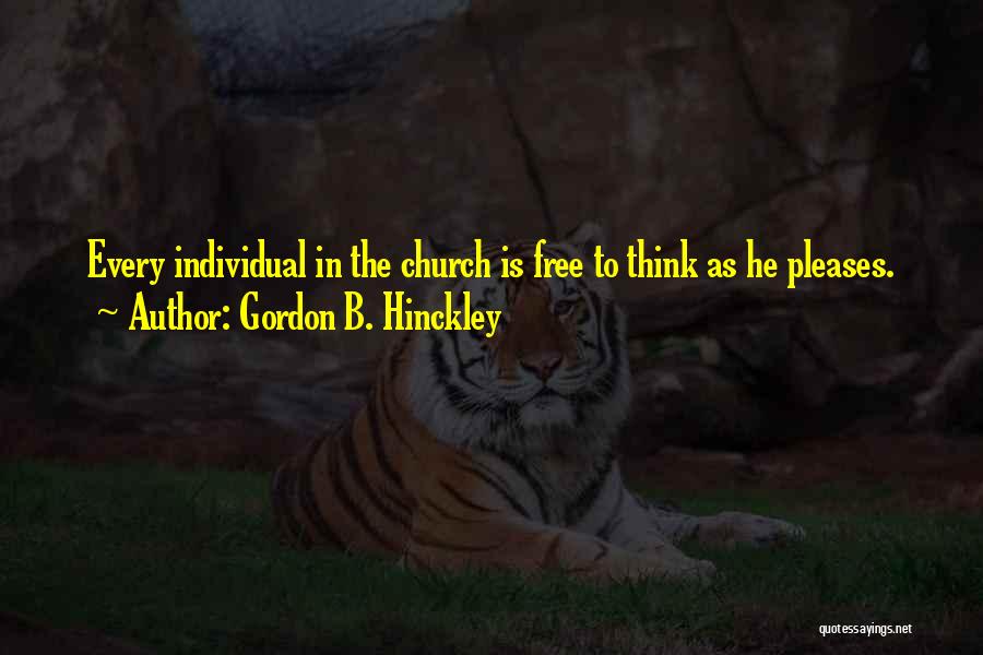 Gordon B. Hinckley Quotes: Every Individual In The Church Is Free To Think As He Pleases.