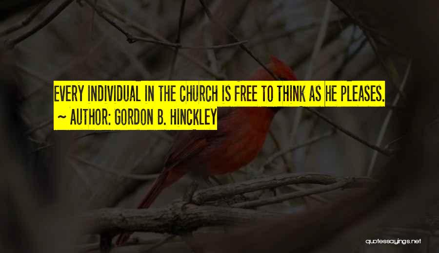 Gordon B. Hinckley Quotes: Every Individual In The Church Is Free To Think As He Pleases.