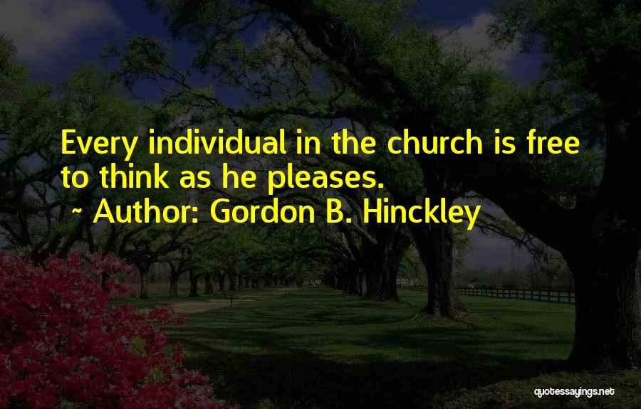 Gordon B. Hinckley Quotes: Every Individual In The Church Is Free To Think As He Pleases.