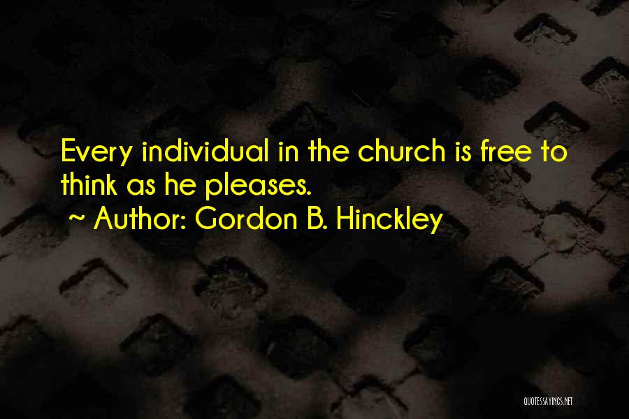 Gordon B. Hinckley Quotes: Every Individual In The Church Is Free To Think As He Pleases.