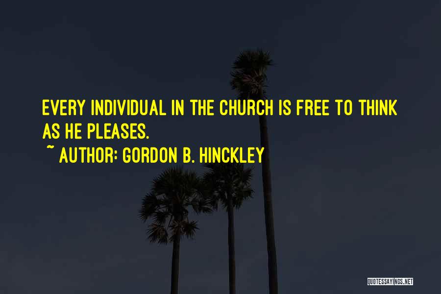Gordon B. Hinckley Quotes: Every Individual In The Church Is Free To Think As He Pleases.