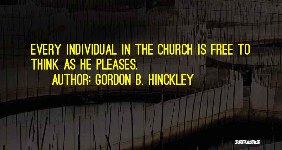 Gordon B. Hinckley Quotes: Every Individual In The Church Is Free To Think As He Pleases.