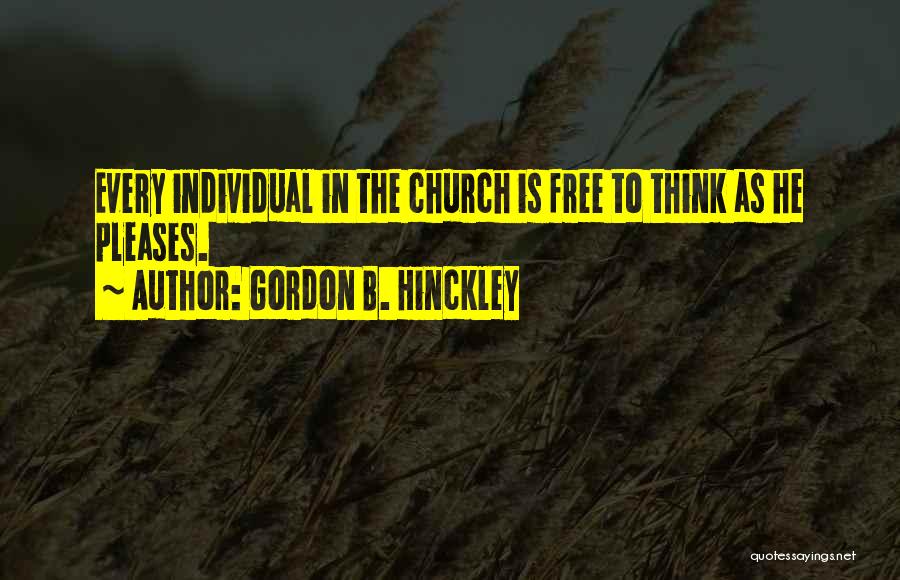 Gordon B. Hinckley Quotes: Every Individual In The Church Is Free To Think As He Pleases.