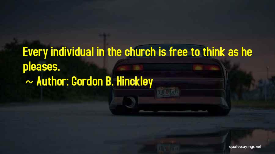 Gordon B. Hinckley Quotes: Every Individual In The Church Is Free To Think As He Pleases.