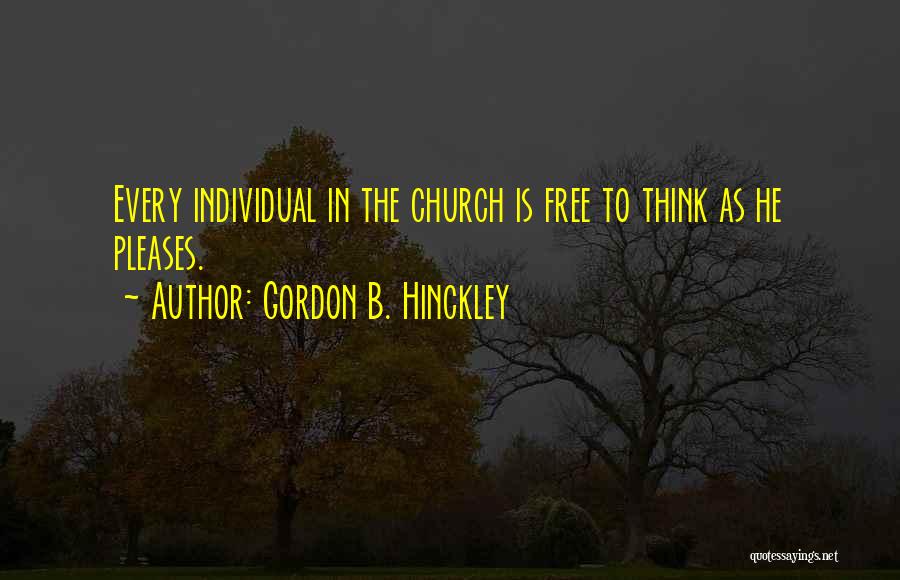 Gordon B. Hinckley Quotes: Every Individual In The Church Is Free To Think As He Pleases.