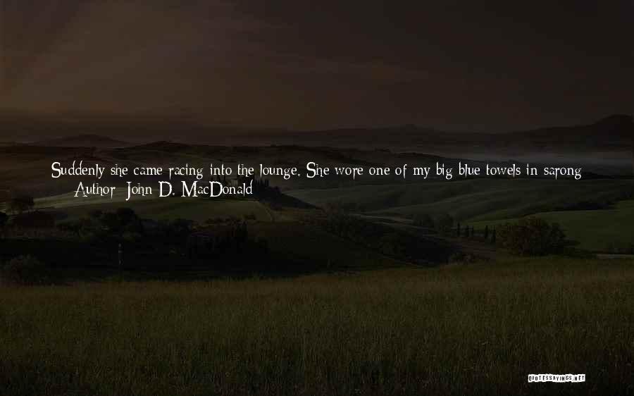 John D. MacDonald Quotes: Suddenly She Came Racing Into The Lounge. She Wore One Of My Big Blue Towels In Sarong Fashion, And Had