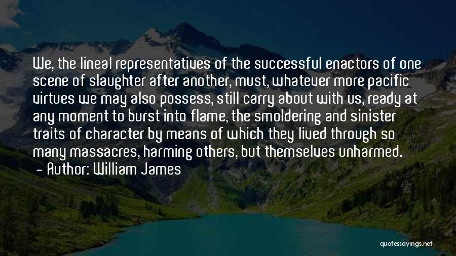 William James Quotes: We, The Lineal Representatives Of The Successful Enactors Of One Scene Of Slaughter After Another, Must, Whatever More Pacific Virtues