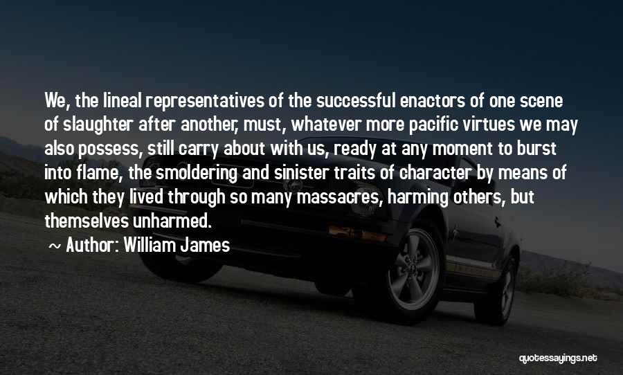 William James Quotes: We, The Lineal Representatives Of The Successful Enactors Of One Scene Of Slaughter After Another, Must, Whatever More Pacific Virtues