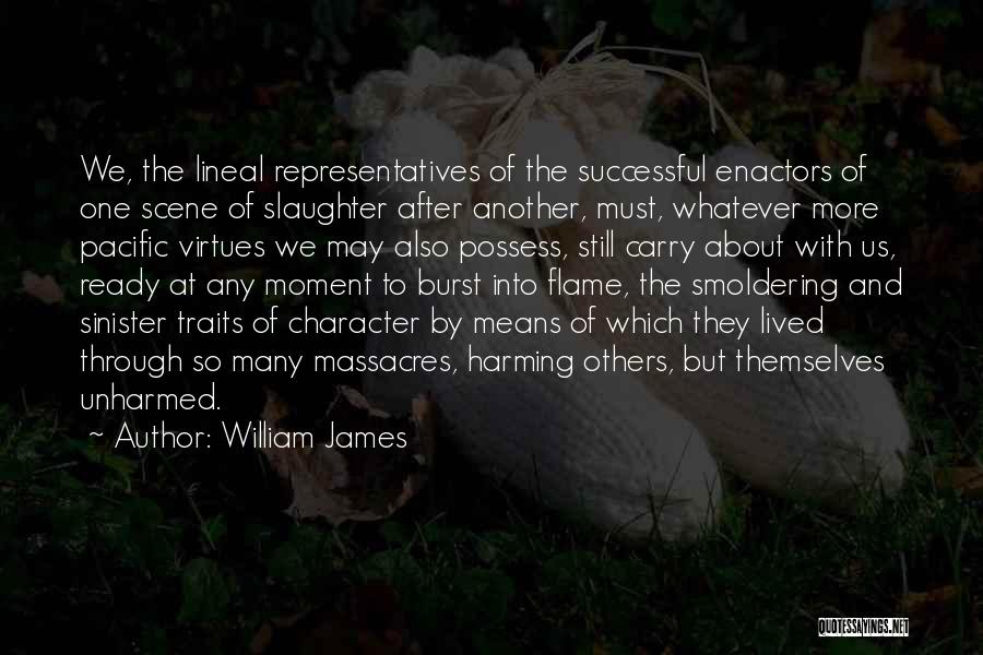William James Quotes: We, The Lineal Representatives Of The Successful Enactors Of One Scene Of Slaughter After Another, Must, Whatever More Pacific Virtues