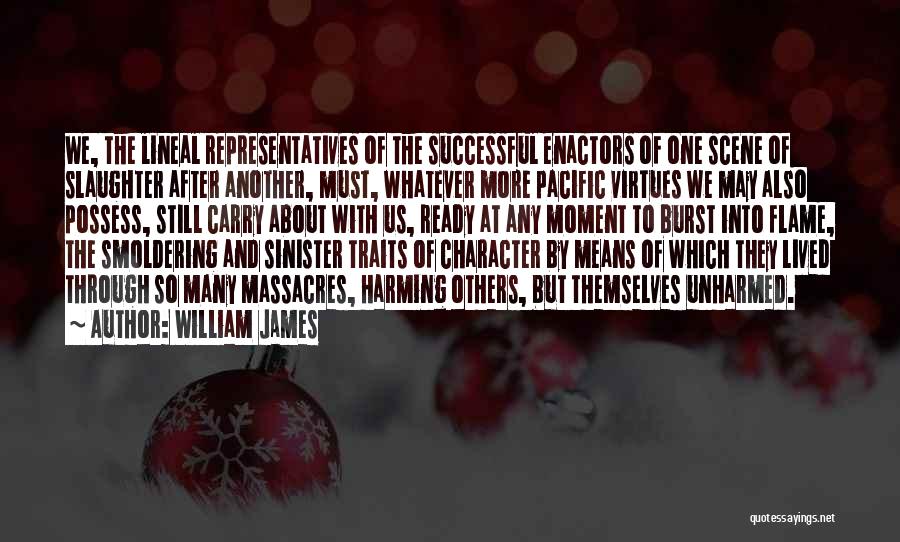 William James Quotes: We, The Lineal Representatives Of The Successful Enactors Of One Scene Of Slaughter After Another, Must, Whatever More Pacific Virtues