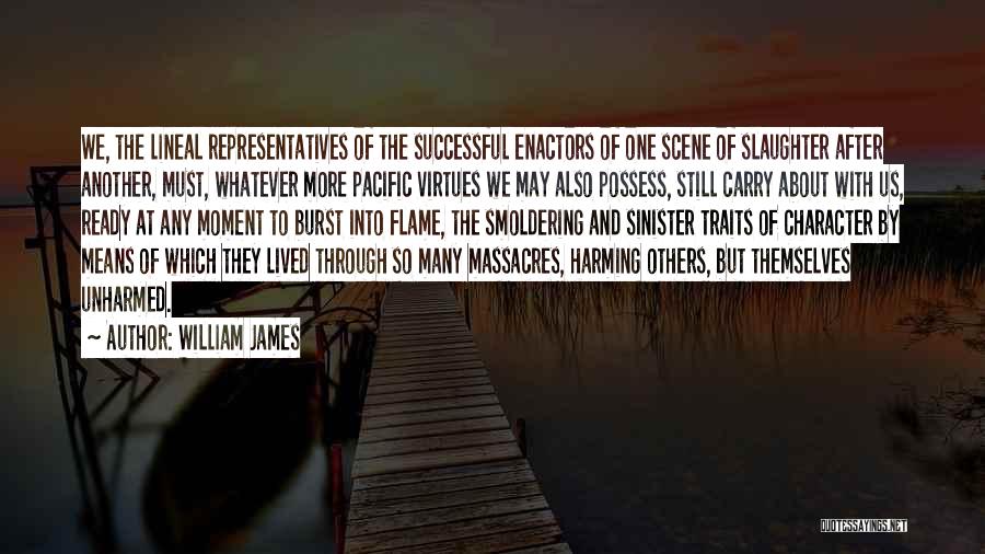 William James Quotes: We, The Lineal Representatives Of The Successful Enactors Of One Scene Of Slaughter After Another, Must, Whatever More Pacific Virtues