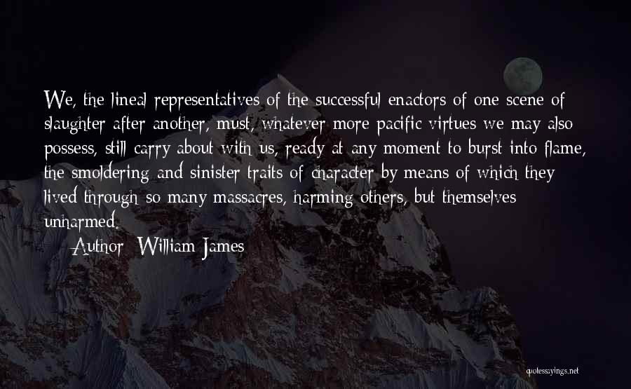 William James Quotes: We, The Lineal Representatives Of The Successful Enactors Of One Scene Of Slaughter After Another, Must, Whatever More Pacific Virtues