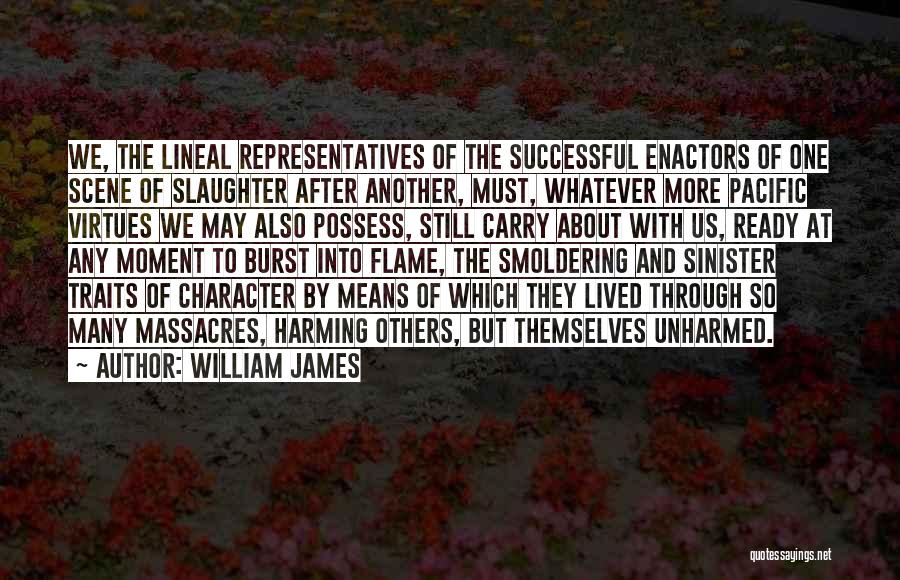 William James Quotes: We, The Lineal Representatives Of The Successful Enactors Of One Scene Of Slaughter After Another, Must, Whatever More Pacific Virtues