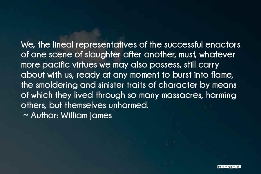 William James Quotes: We, The Lineal Representatives Of The Successful Enactors Of One Scene Of Slaughter After Another, Must, Whatever More Pacific Virtues