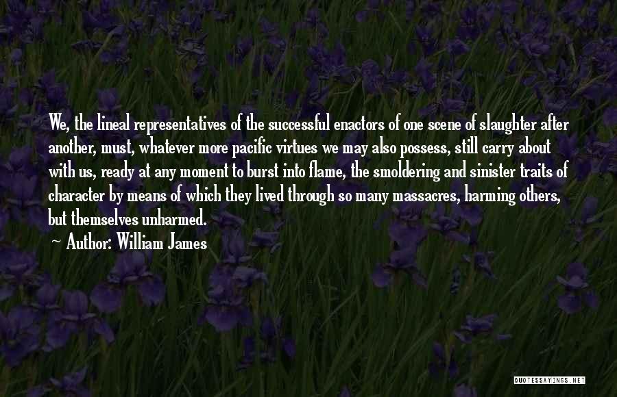William James Quotes: We, The Lineal Representatives Of The Successful Enactors Of One Scene Of Slaughter After Another, Must, Whatever More Pacific Virtues