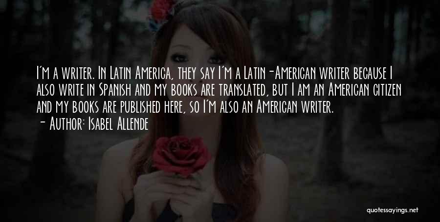 Isabel Allende Quotes: I'm A Writer. In Latin America, They Say I'm A Latin-american Writer Because I Also Write In Spanish And My