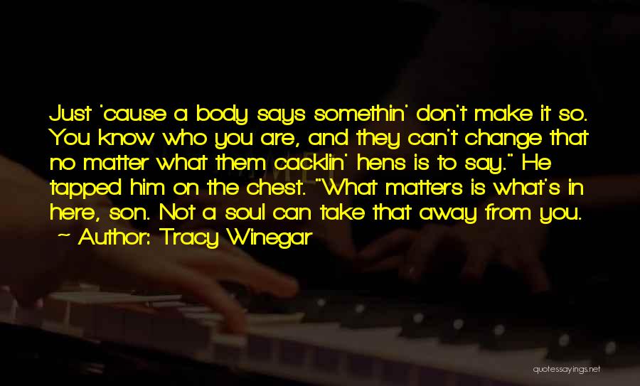 Tracy Winegar Quotes: Just 'cause A Body Says Somethin' Don't Make It So. You Know Who You Are, And They Can't Change That