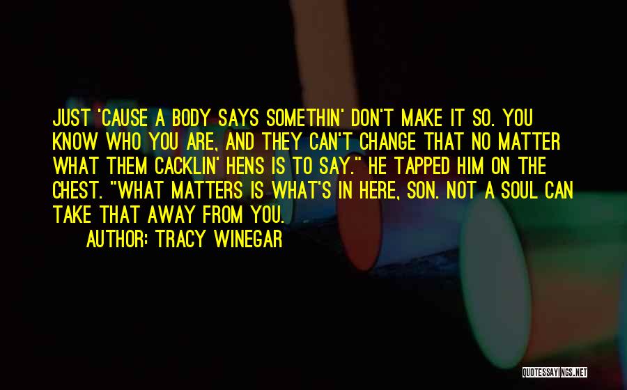 Tracy Winegar Quotes: Just 'cause A Body Says Somethin' Don't Make It So. You Know Who You Are, And They Can't Change That