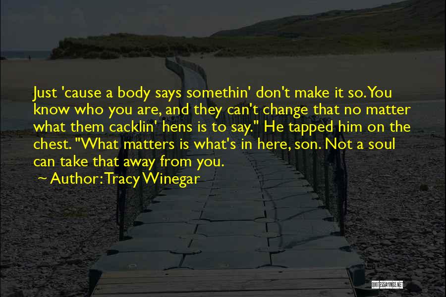 Tracy Winegar Quotes: Just 'cause A Body Says Somethin' Don't Make It So. You Know Who You Are, And They Can't Change That