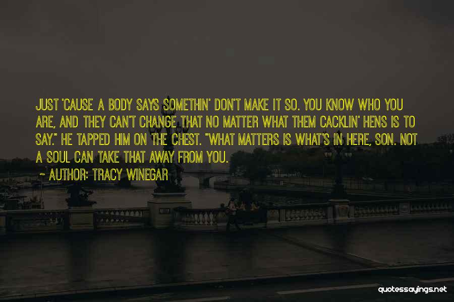 Tracy Winegar Quotes: Just 'cause A Body Says Somethin' Don't Make It So. You Know Who You Are, And They Can't Change That