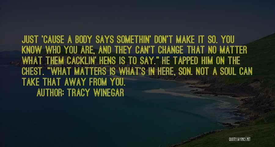 Tracy Winegar Quotes: Just 'cause A Body Says Somethin' Don't Make It So. You Know Who You Are, And They Can't Change That