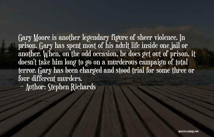 Stephen Richards Quotes: Gary Moore Is Another Legendary Figure Of Sheer Violence. In Prison, Gary Has Spent Most Of His Adult Life Inside